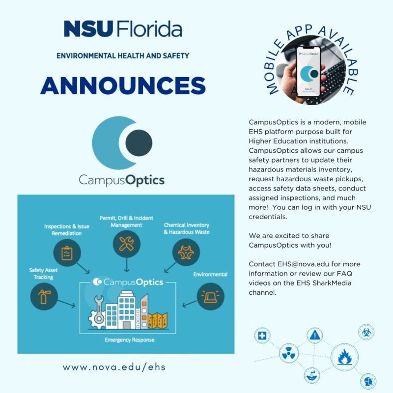 CampusOptics is a modern, mobile EHS platform purpose built for Higher Education institutions. CampusOptics allows our campus safety partners to update their hazardous materials inventory, request hazardous waste pickups, access safety data sheets, conduct assigned inspections, and much more! You can log in with your NSU credentials. Contact EHS@nova.edu for more information.